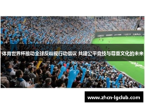 体育世界杯推动全球反歧视行动倡议 共建公平竞技与尊重文化的未来