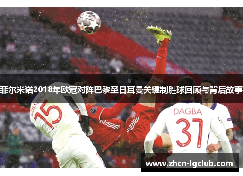菲尔米诺2018年欧冠对阵巴黎圣日耳曼关键制胜球回顾与背后故事