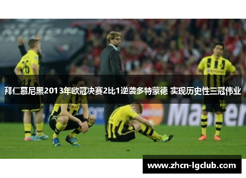 拜仁慕尼黑2013年欧冠决赛2比1逆袭多特蒙德 实现历史性三冠伟业