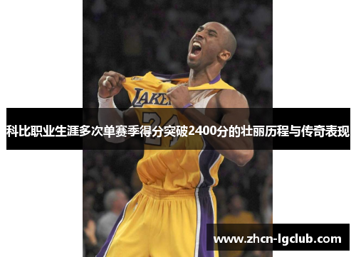 科比职业生涯多次单赛季得分突破2400分的壮丽历程与传奇表现