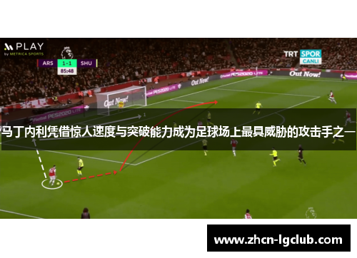 马丁内利凭借惊人速度与突破能力成为足球场上最具威胁的攻击手之一