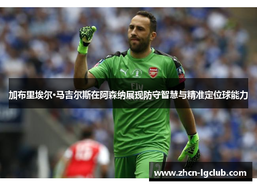 加布里埃尔·马吉尔斯在阿森纳展现防守智慧与精准定位球能力