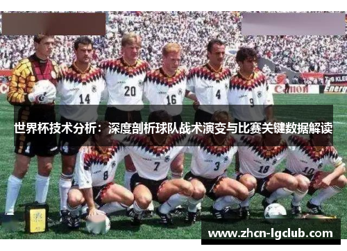 世界杯技术分析：深度剖析球队战术演变与比赛关键数据解读