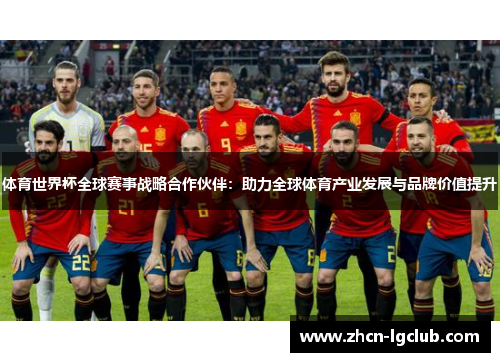 体育世界杯全球赛事战略合作伙伴：助力全球体育产业发展与品牌价值提升