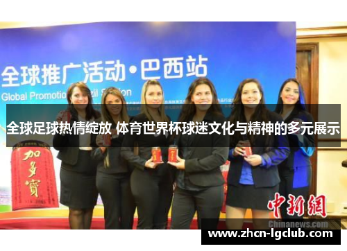 全球足球热情绽放 体育世界杯球迷文化与精神的多元展示
