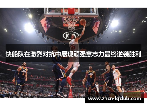 快船队在激烈对抗中展现顽强意志力最终逆袭胜利