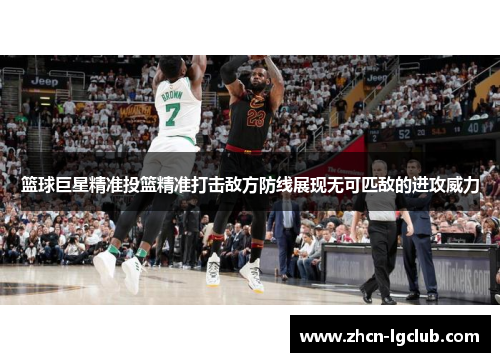 篮球巨星精准投篮精准打击敌方防线展现无可匹敌的进攻威力