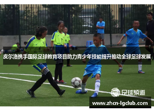 皮尔洛携手国际足球教育项目助力青少年技能提升推动全球足球发展