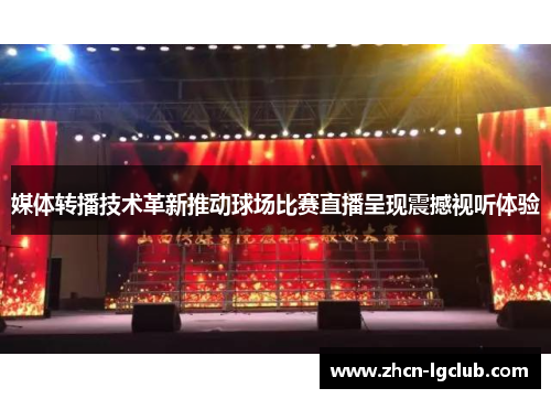 媒体转播技术革新推动球场比赛直播呈现震撼视听体验
