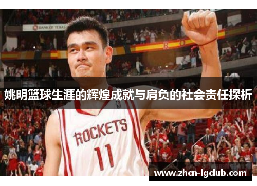 姚明篮球生涯的辉煌成就与肩负的社会责任探析