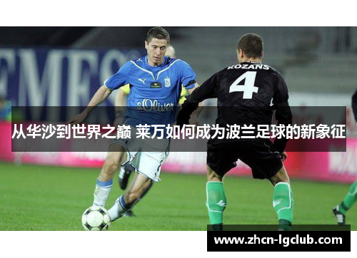 从华沙到世界之巅 莱万如何成为波兰足球的新象征