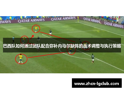 巴西队如何通过团队配合弥补内马尔缺阵的战术调整与执行策略