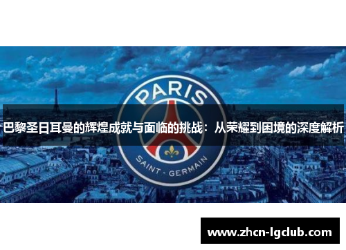 巴黎圣日耳曼的辉煌成就与面临的挑战：从荣耀到困境的深度解析