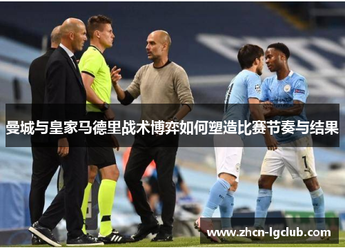 曼城与皇家马德里战术博弈如何塑造比赛节奏与结果