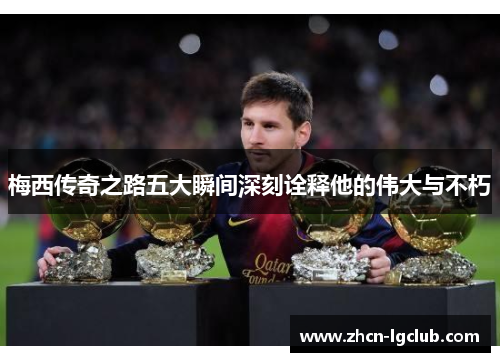 梅西传奇之路五大瞬间深刻诠释他的伟大与不朽