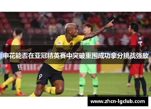 申花能否在亚冠精英赛中突破重围成功拿分挑战强敌