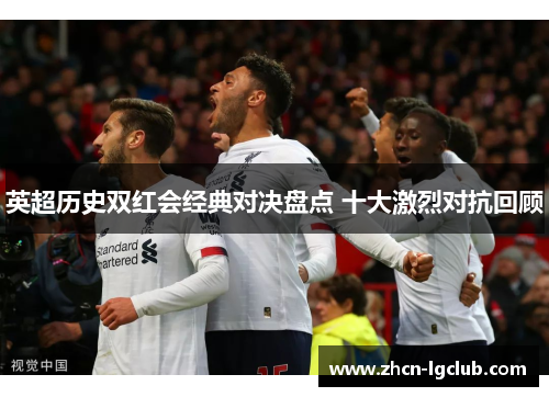 英超历史双红会经典对决盘点 十大激烈对抗回顾