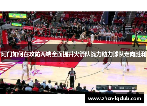 阿门如何在攻防两端全面提升火箭队战力助力球队走向胜利