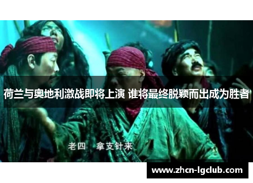荷兰与奥地利激战即将上演 谁将最终脱颖而出成为胜者