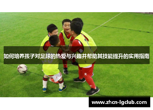 如何培养孩子对足球的热爱与兴趣并帮助其技能提升的实用指南