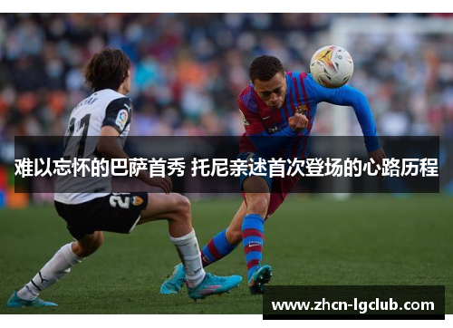 难以忘怀的巴萨首秀 托尼亲述首次登场的心路历程