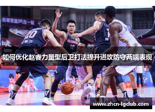 如何优化赵睿力量型后卫打法提升进攻防守两端表现