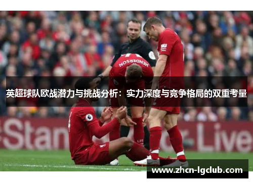 英超球队欧战潜力与挑战分析：实力深度与竞争格局的双重考量