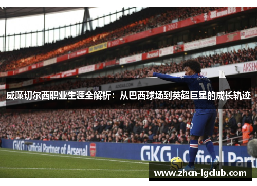 威廉切尔西职业生涯全解析：从巴西球场到英超巨星的成长轨迹