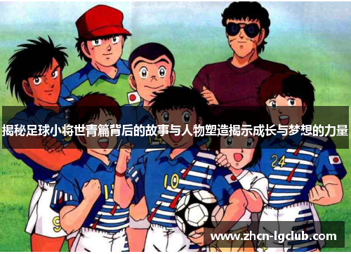 揭秘足球小将世青篇背后的故事与人物塑造揭示成长与梦想的力量