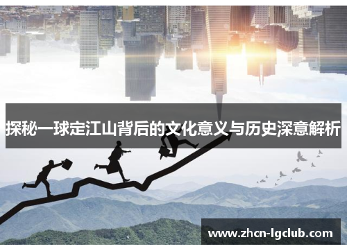 探秘一球定江山背后的文化意义与历史深意解析