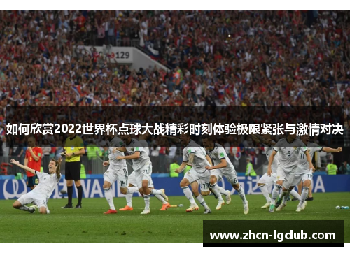 如何欣赏2022世界杯点球大战精彩时刻体验极限紧张与激情对决
