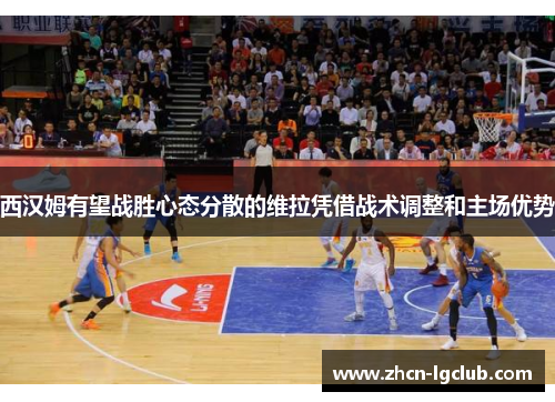 西汉姆有望战胜心态分散的维拉凭借战术调整和主场优势
