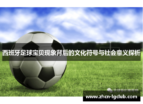 西班牙足球宝贝现象背后的文化符号与社会意义探析