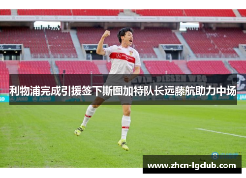 利物浦完成引援签下斯图加特队长远藤航助力中场