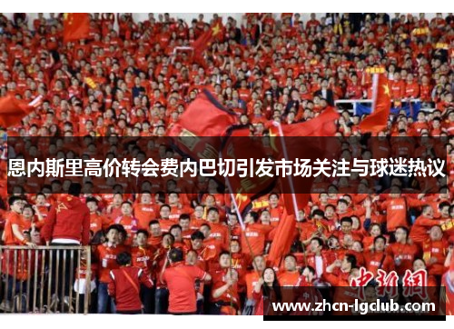 恩内斯里高价转会费内巴切引发市场关注与球迷热议 恩内斯里高价转会费内巴切引发市场关注与球迷热议